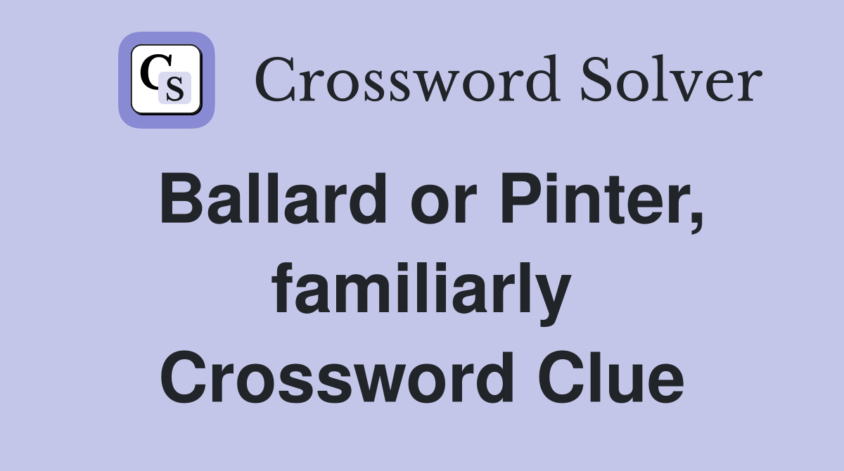 Ballard or Pinter, familiarly Crossword Clue