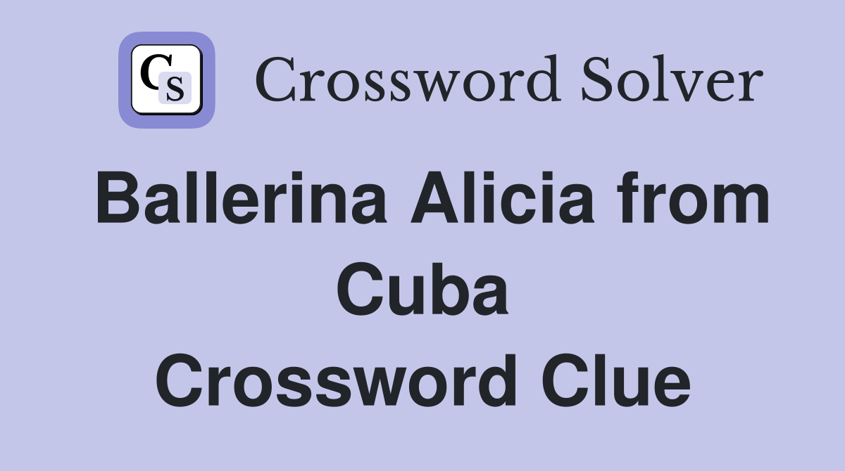 Ballerina Alicia from Cuba Crossword Clue