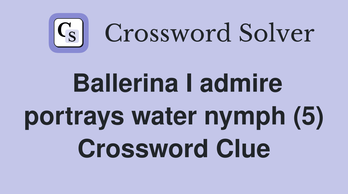 Ballerina I admire portrays water nymph (5) Crossword Clue