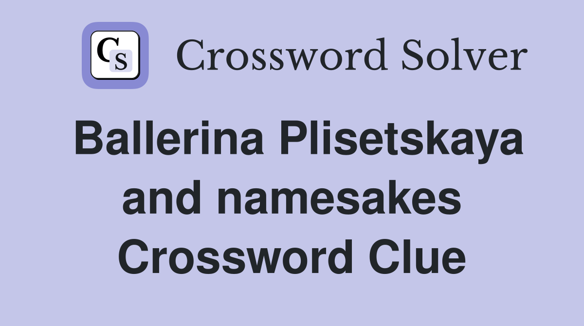 Ballerina Plisetskaya and namesakes Crossword Clue