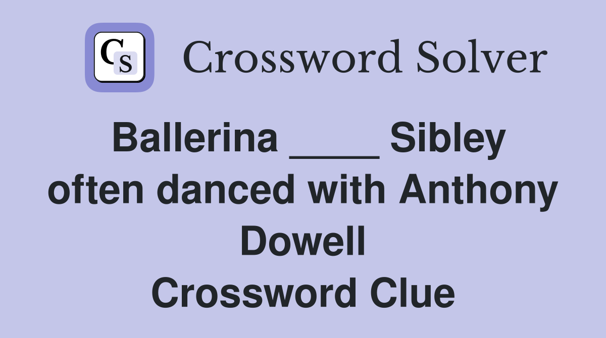 Ballerina ____ Sibley often danced with Anthony Dowell Crossword Clue