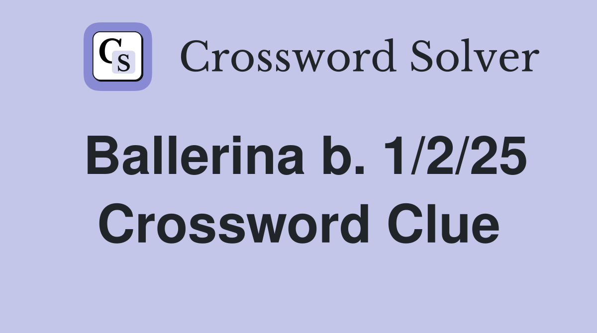 Ballerina b. 1/2/25 Crossword Clue