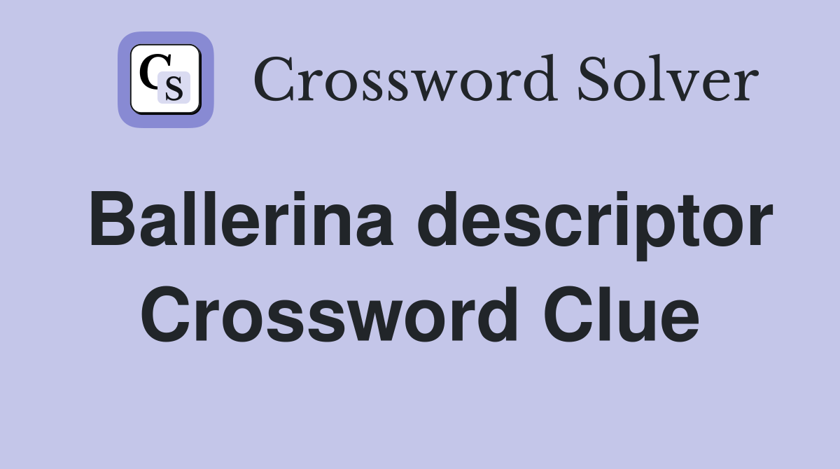 Ballerina descriptor Crossword Clue