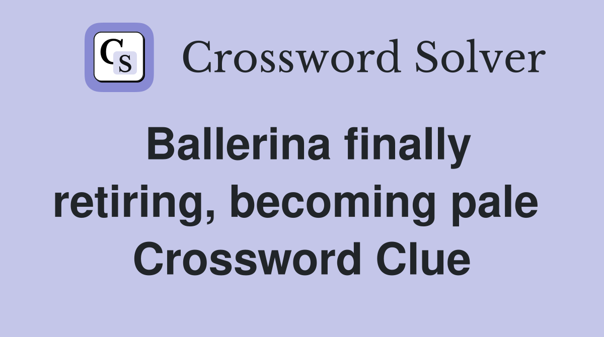 Ballerina finally retiring, becoming pale  Crossword Clue
