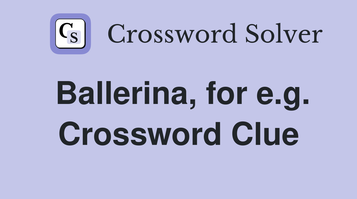 Ballerina, for e.g. Crossword Clue