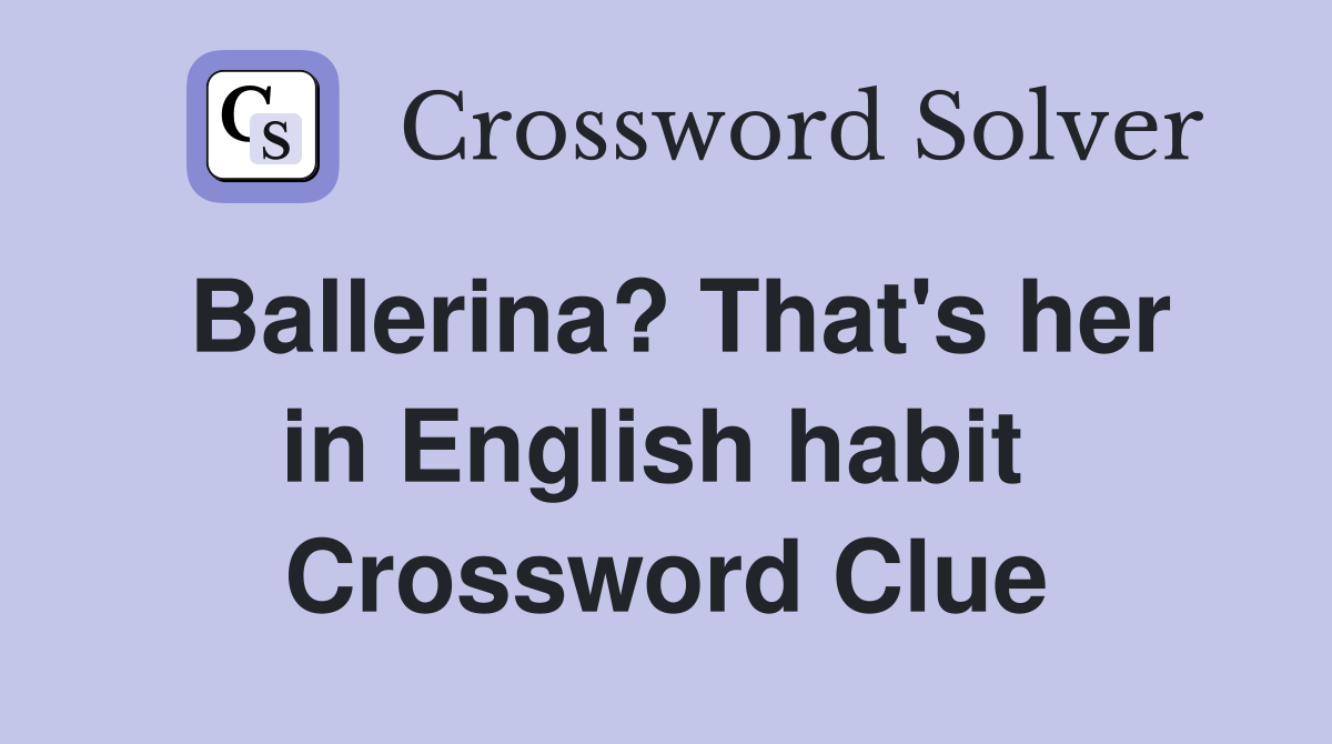 Ballerina? That's her in English habit  Crossword Clue