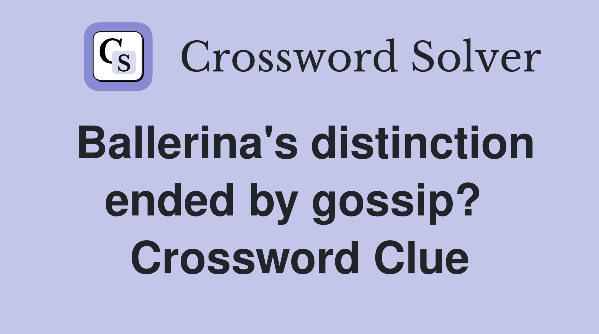 Ballerina's distinction ended by gossip?  Crossword Clue
