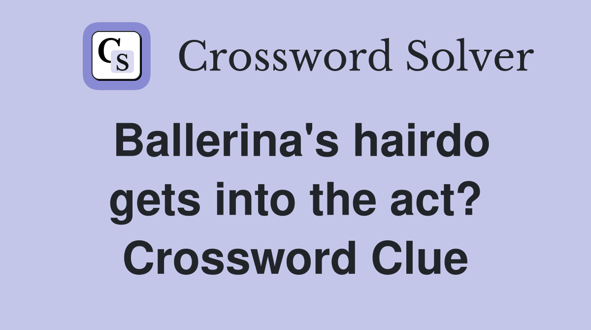 Ballerina's hairdo gets into the act? Crossword Clue