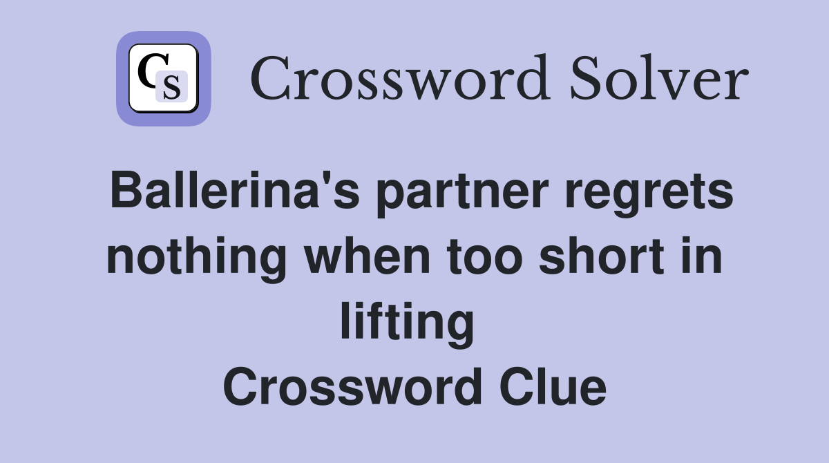 Ballerina's partner regrets nothing when too short in lifting  Crossword Clue