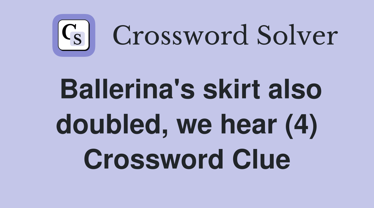 Ballerina's skirt also doubled, we hear (4) Crossword Clue