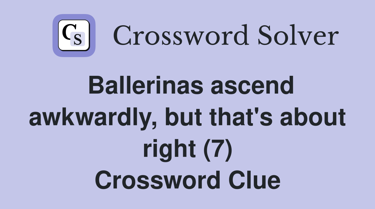 Ballerinas ascend awkwardly, but that's about right (7) Crossword Clue