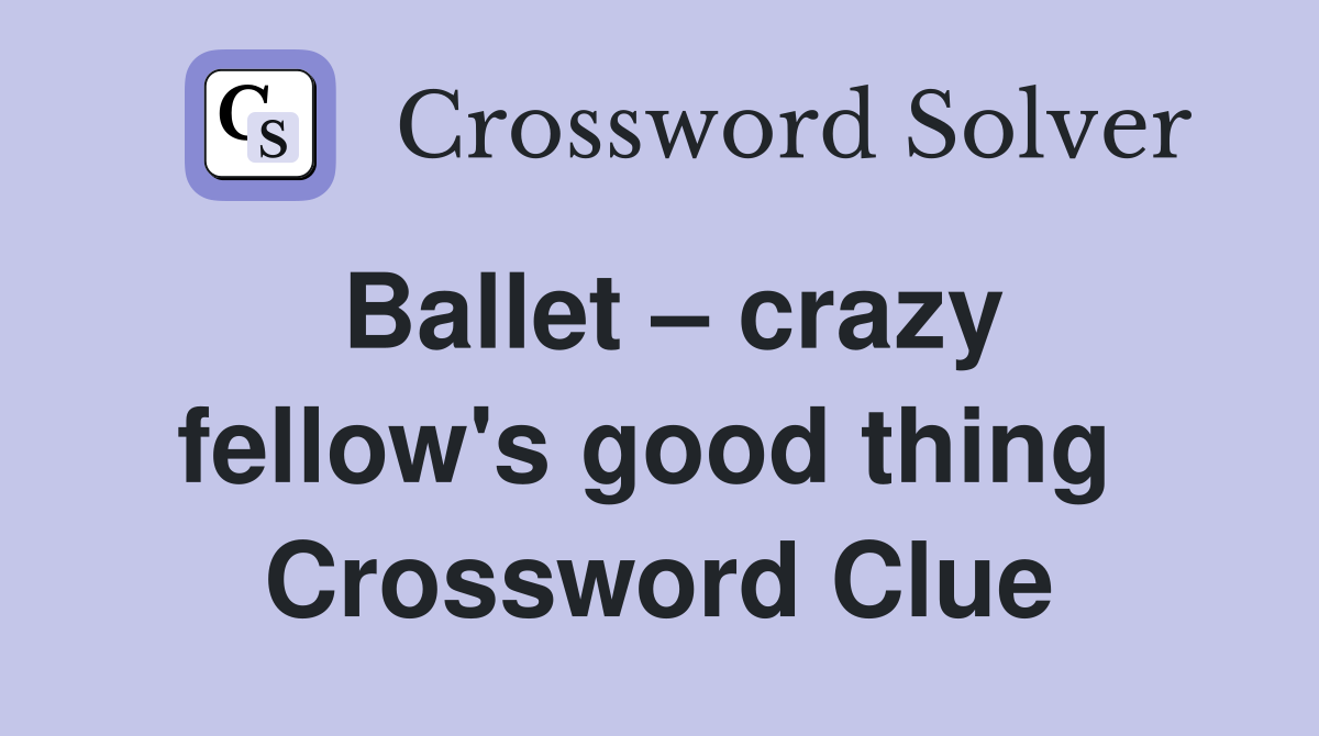 Ballet – crazy fellow's good thing  Crossword Clue
