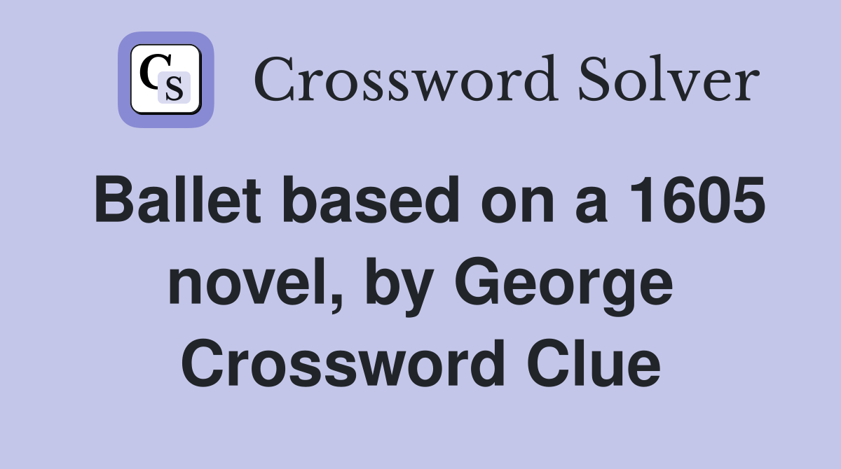 Ballet based on a 1605 novel, by George Crossword Clue