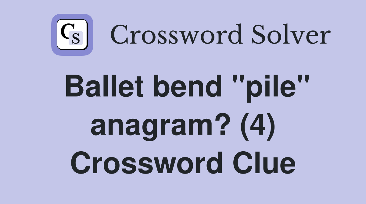 Ballet bend "pile" anagram? (4) Crossword Clue