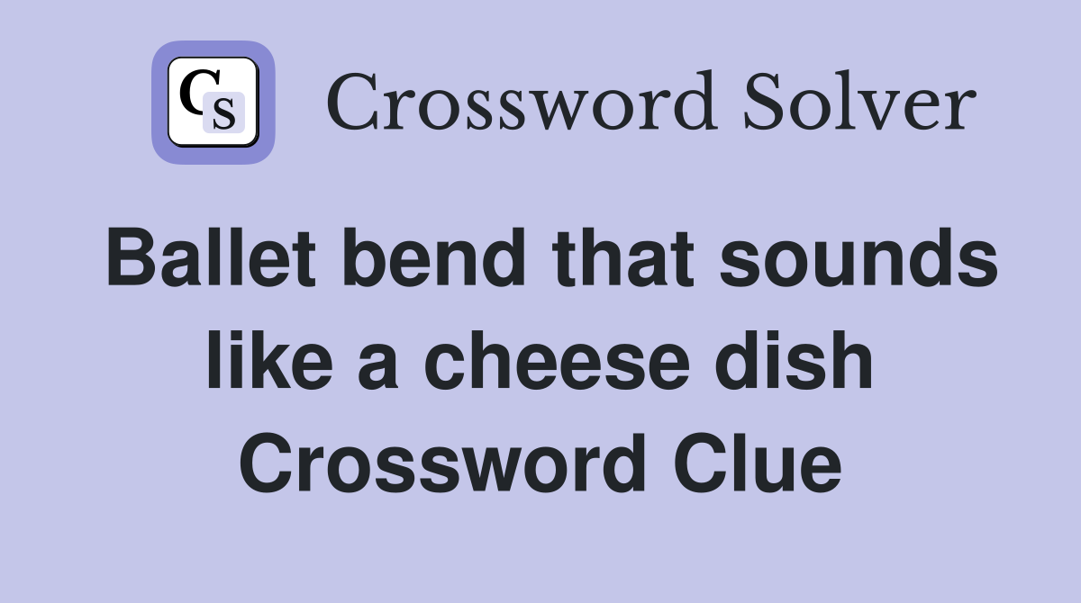 Ballet bend that sounds like a cheese dish Crossword Clue
