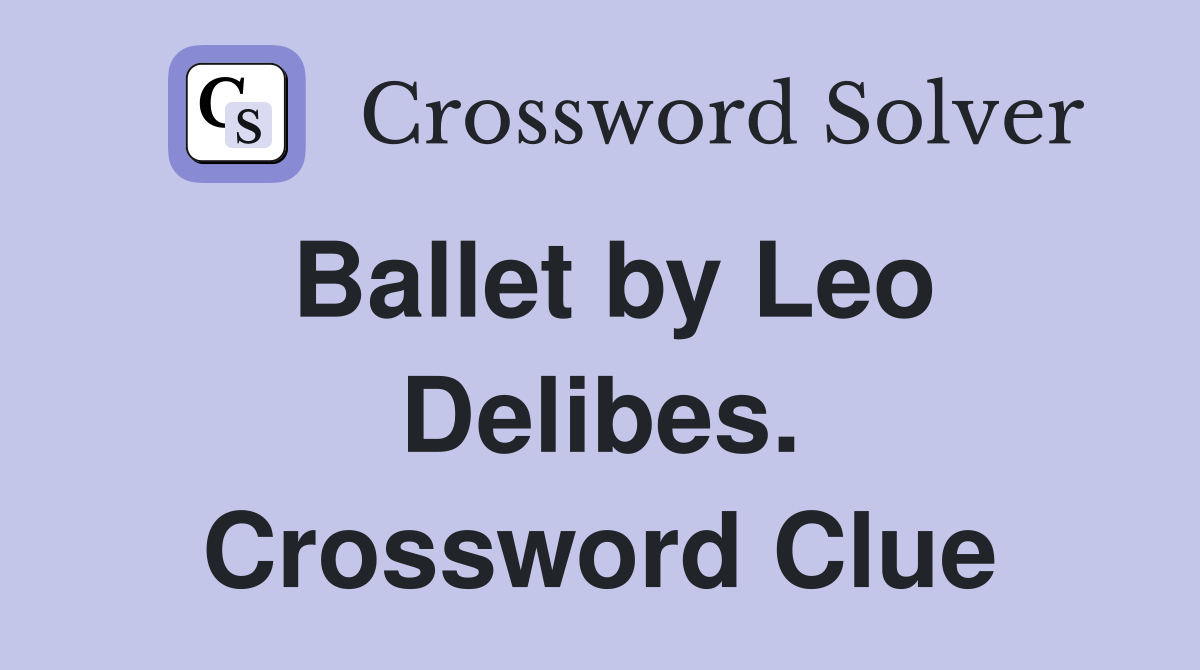 Ballet by Leo Delibes. Crossword Clue
