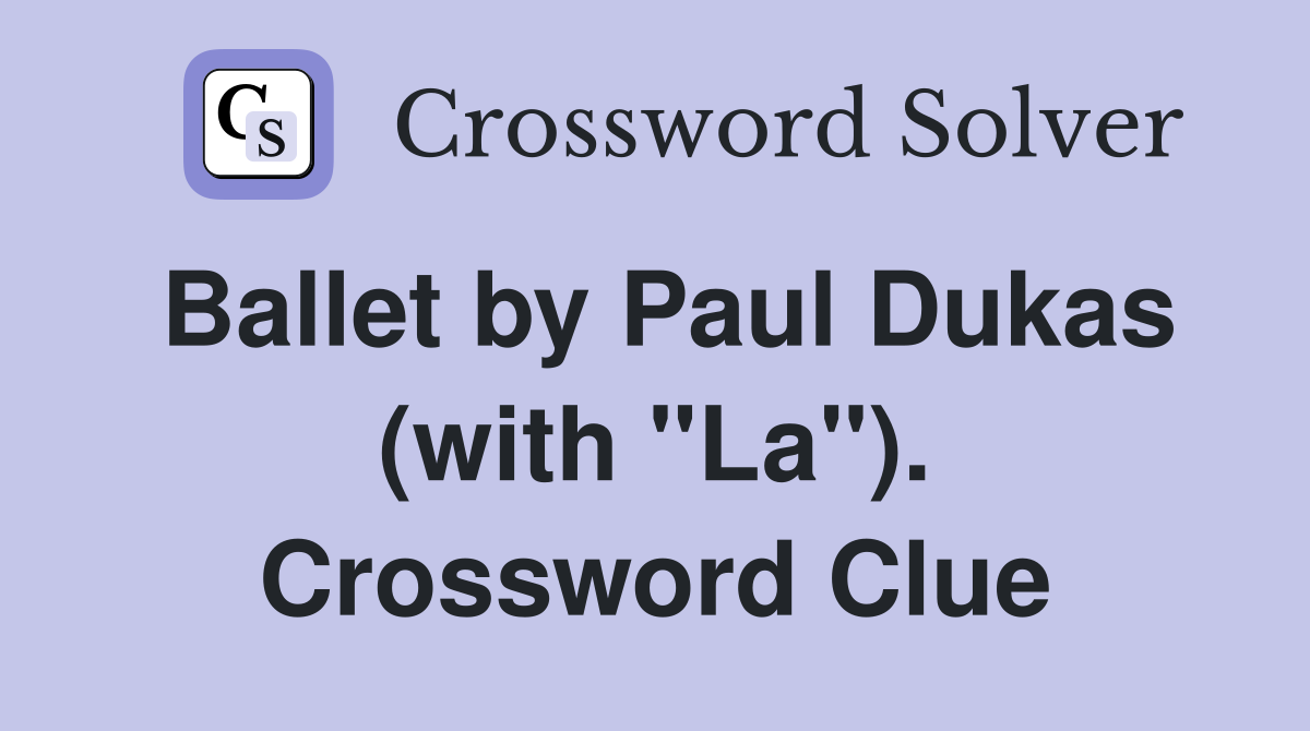 Ballet by Paul Dukas (with "La"). Crossword Clue