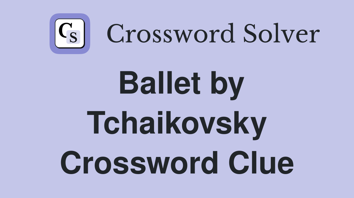 Ballet by Tchaikovsky Crossword Clue