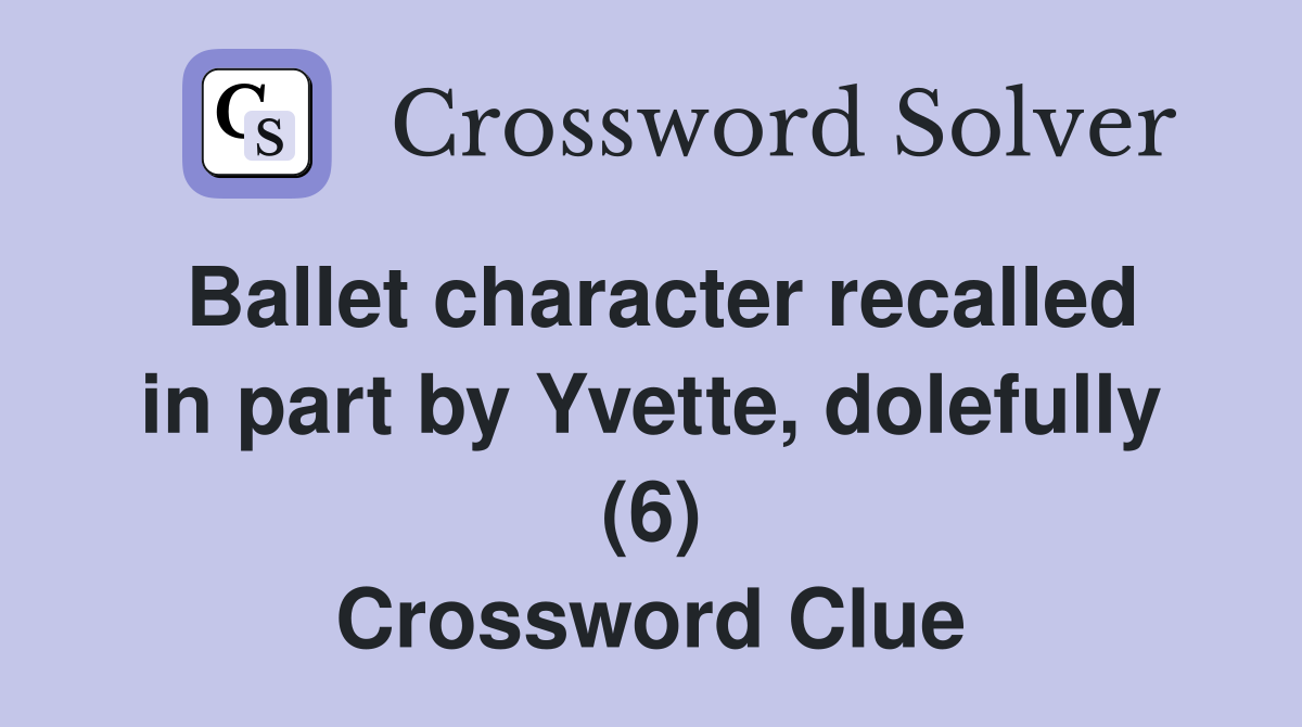 Ballet character recalled in part by Yvette, dolefully (6) Crossword Clue