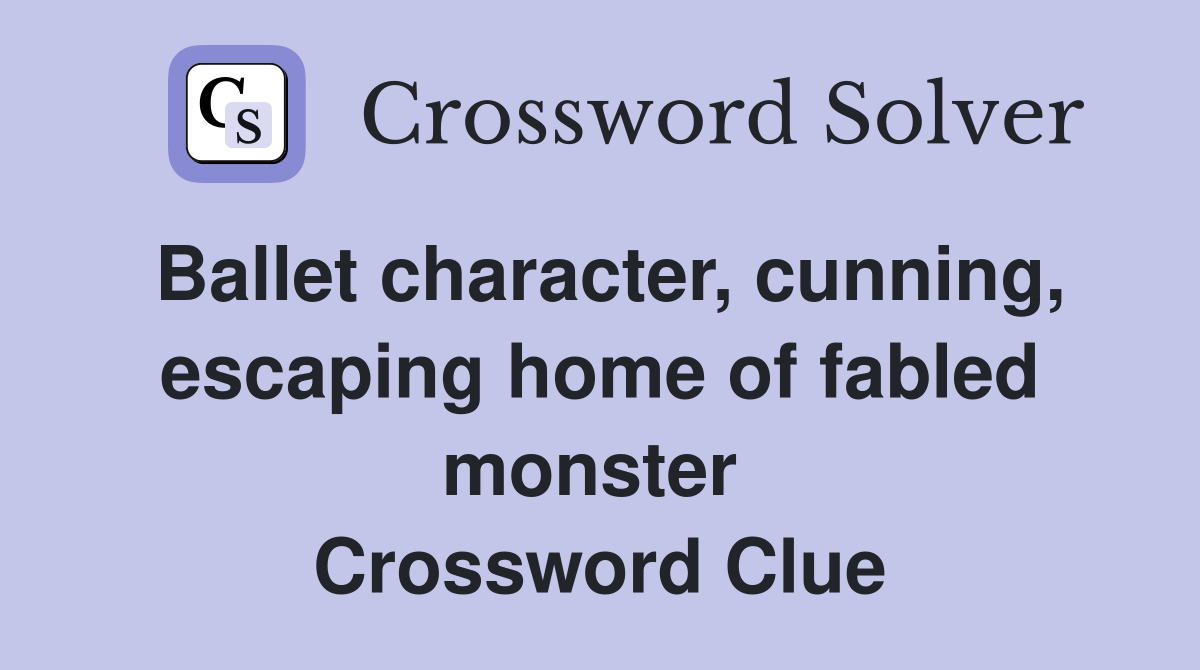 Ballet character, cunning, escaping home of fabled monster  Crossword Clue