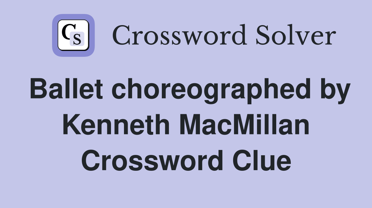 Ballet choreographed by Kenneth MacMillan Crossword Clue