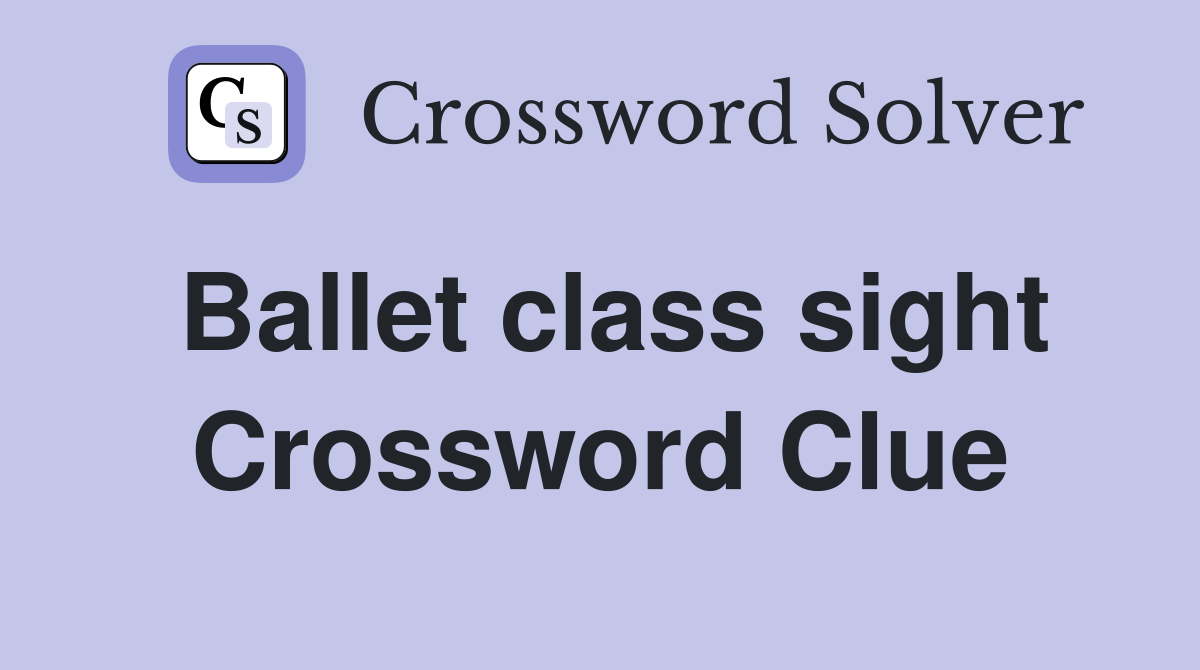 Ballet class sight Crossword Clue