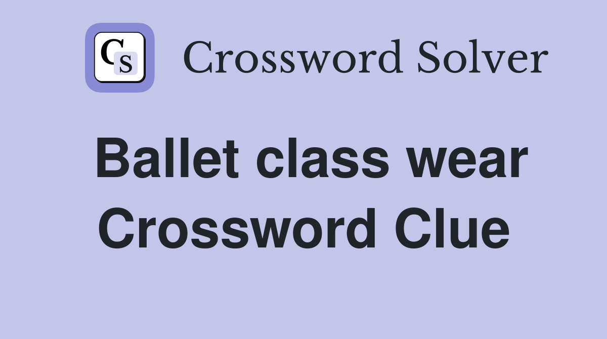 Ballet class wear Crossword Clue