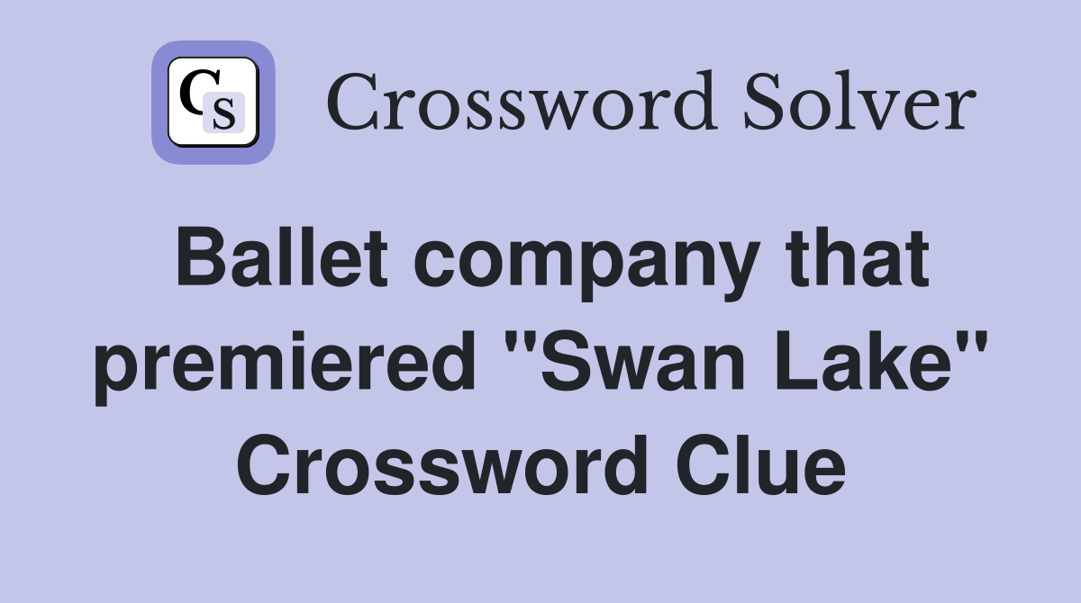 Ballet company that premiered quot Swan Lake quot Crossword Clue Answers