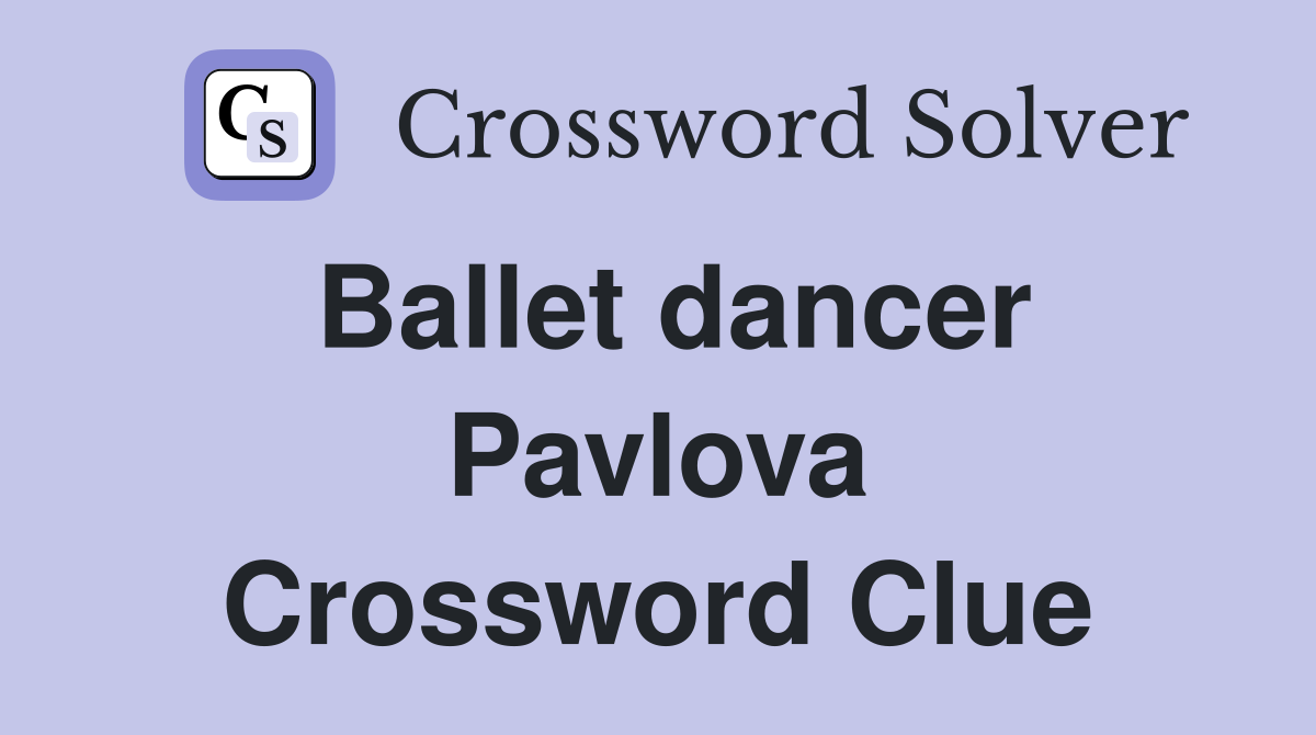 Ballet dancer Pavlova Crossword Clue