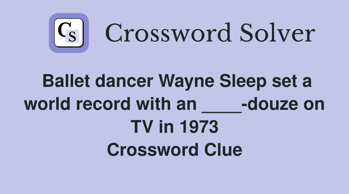 Ballet dancer Wayne Sleep set a world record with an ____-douze on TV in 1973 Crossword Clue