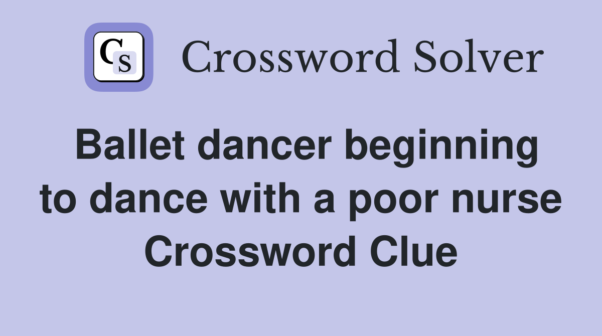Ballet dancer beginning to dance with a poor nurse Crossword Clue