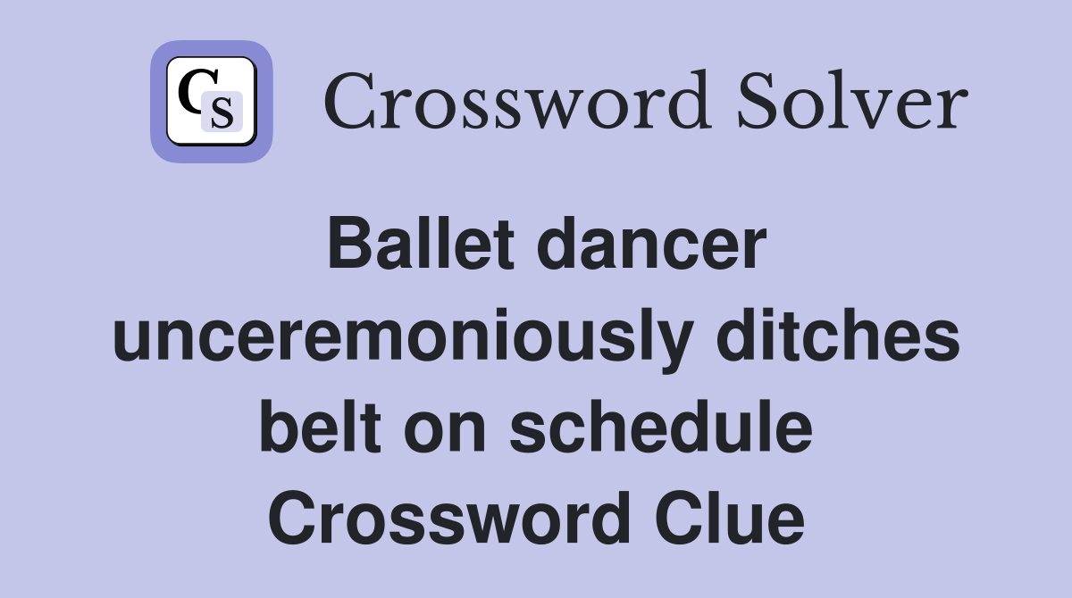 Ballet dancer unceremoniously ditches belt on schedule Crossword Clue