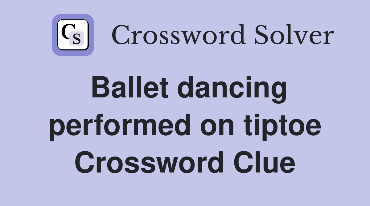 Ballet dancing performed on tiptoe Crossword Clue