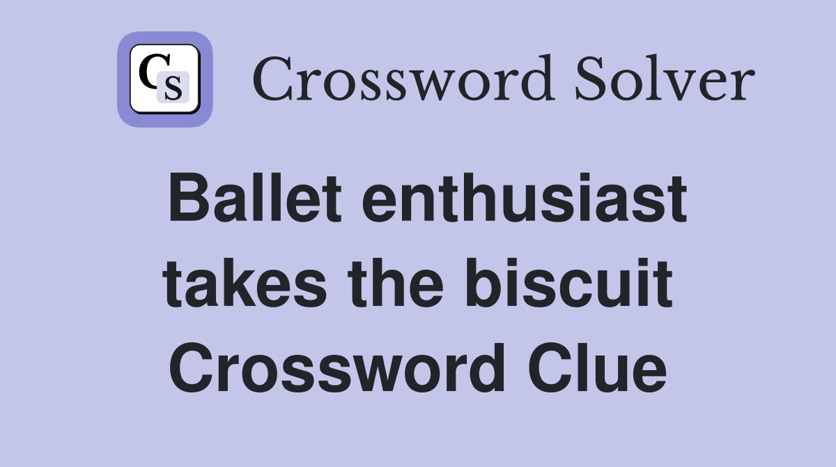 Ballet enthusiast takes the biscuit Crossword Clue