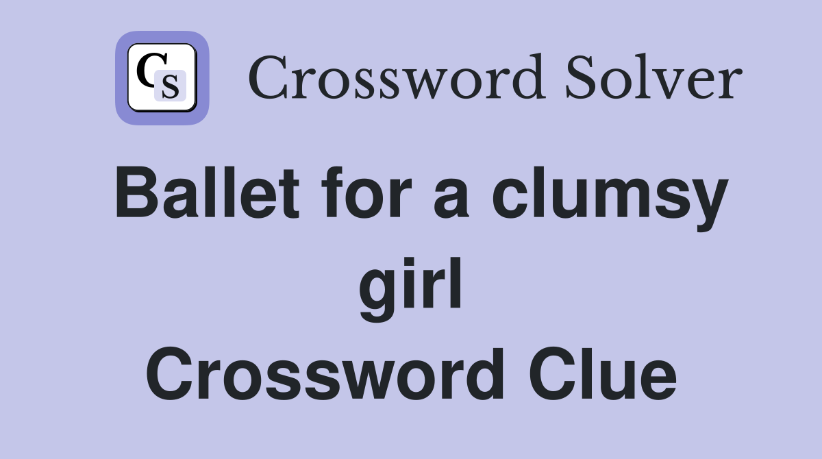 Ballet for a clumsy girl Crossword Clue