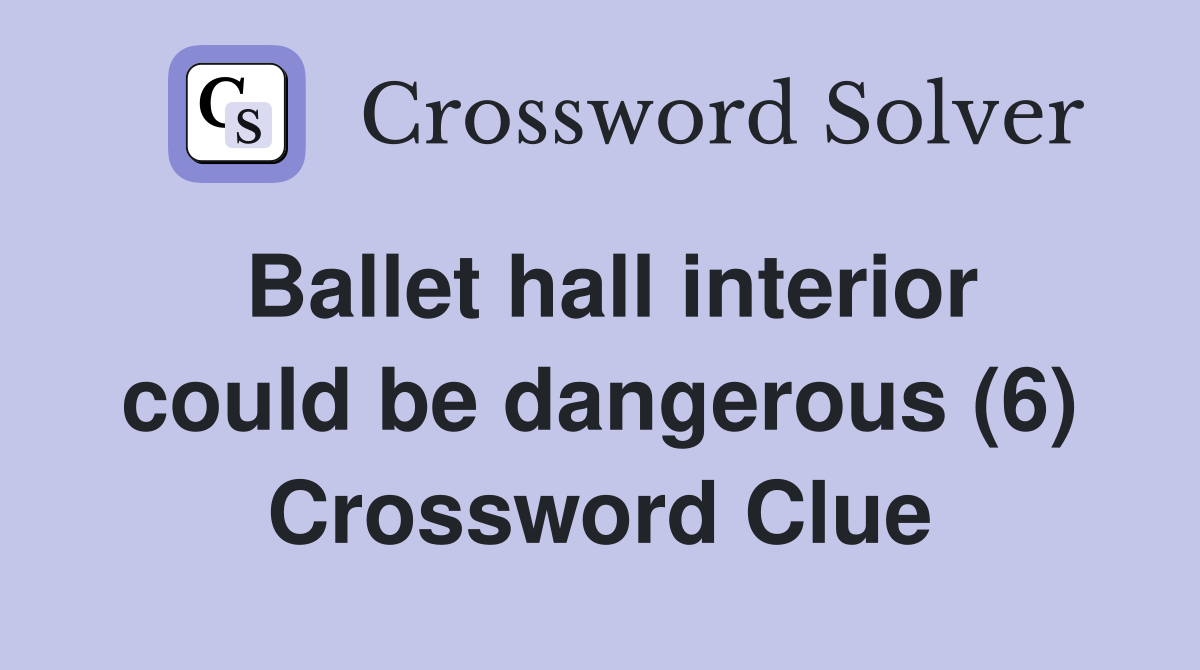 Ballet hall interior could be dangerous (6) Crossword Clue
