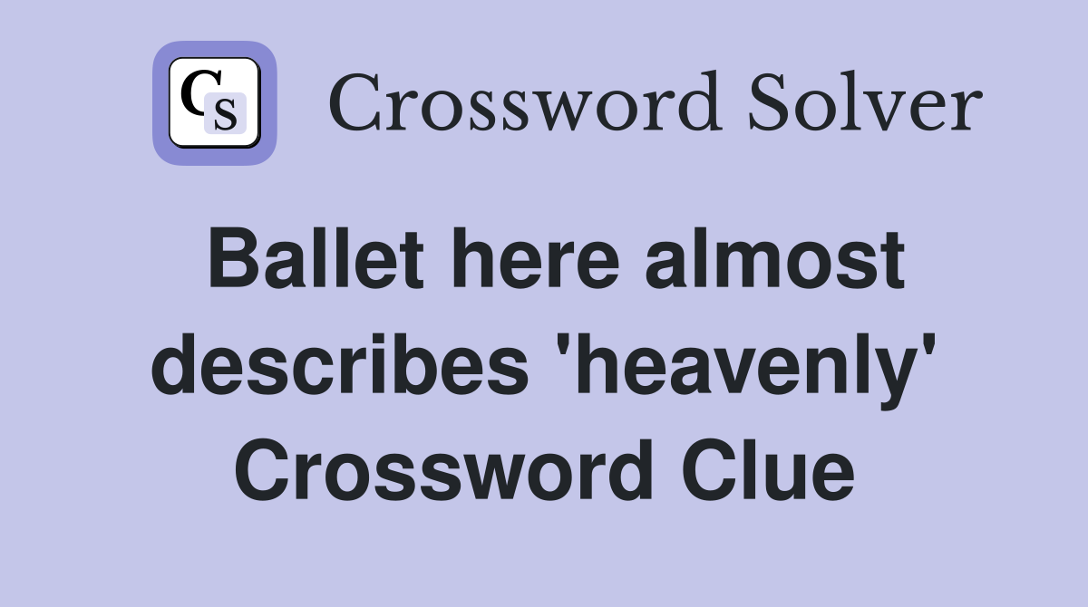 Ballet here almost describes 'heavenly' Crossword Clue