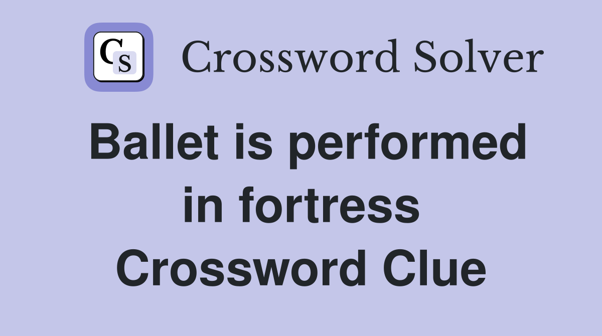 Ballet is performed in fortress Crossword Clue