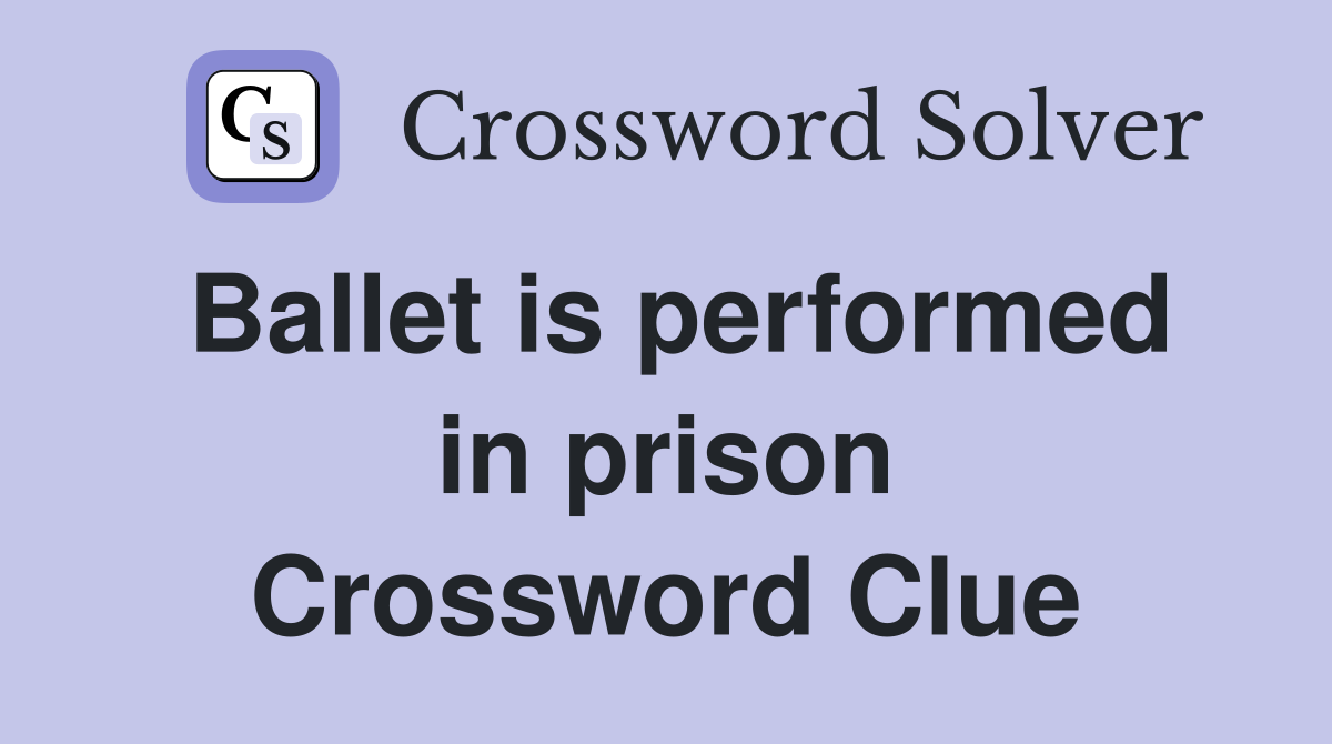 Ballet is performed in prison Crossword Clue
