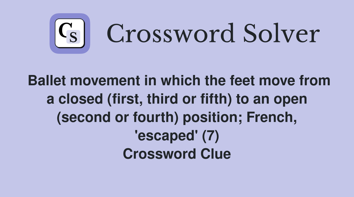 Ballet movement in which the feet move from a closed (first, third or fifth) to an open (second or fourth) position; French, 'escaped' (7) Crossword Clue