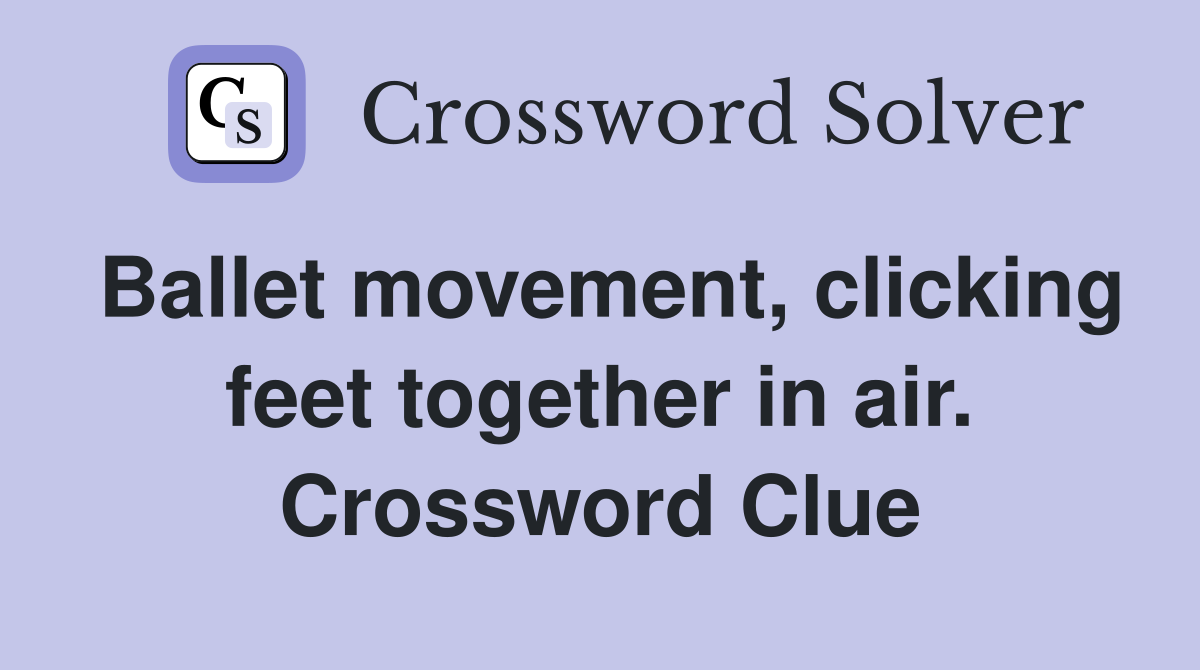 Ballet movement, clicking feet together in air. Crossword Clue
