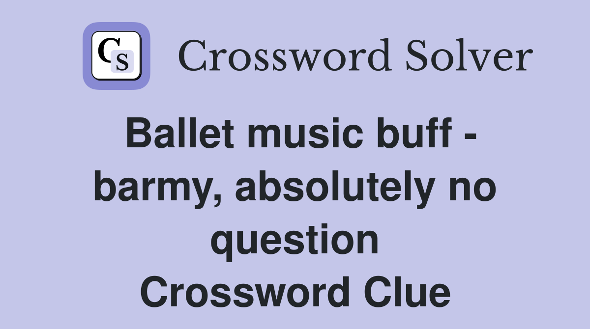 Ballet music buff - barmy, absolutely no question Crossword Clue