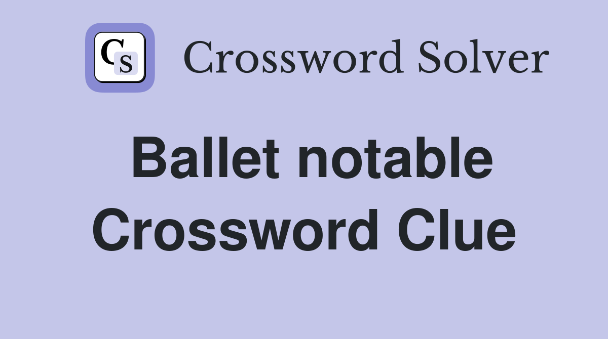 Ballet notable Crossword Clue