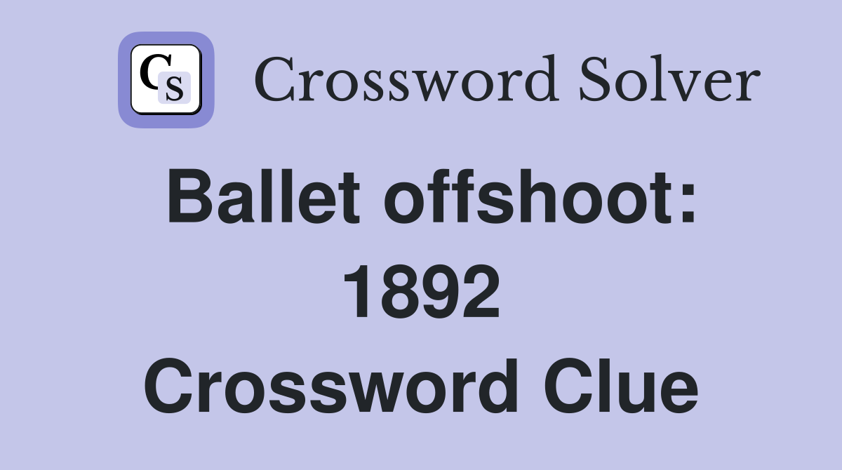 Ballet offshoot: 1892 Crossword Clue