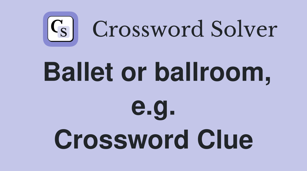 Ballet or ballroom, e.g. Crossword Clue