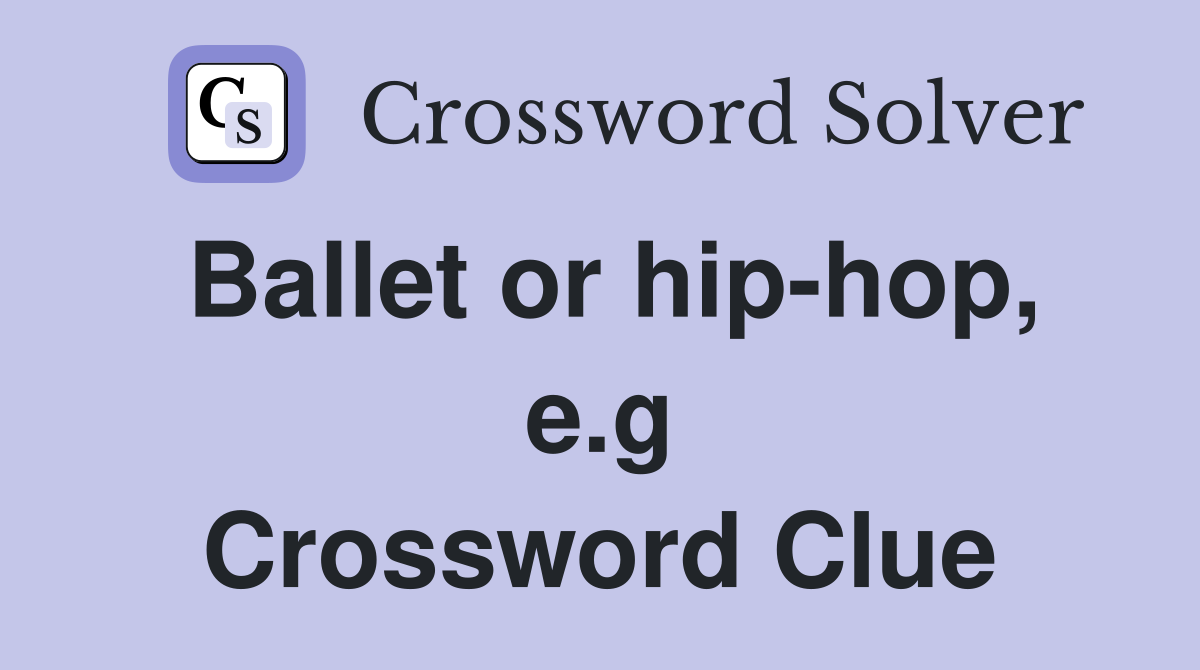 Ballet or hip-hop, e.g Crossword Clue