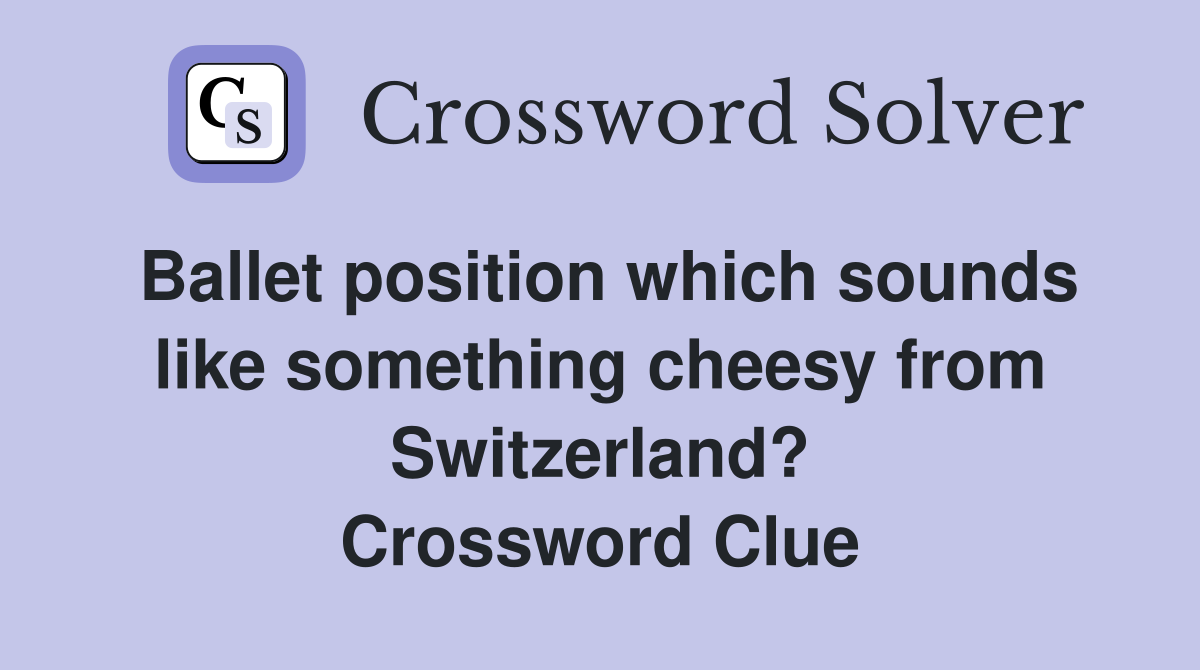 Ballet position which sounds like something cheesy from Switzerland? Crossword Clue