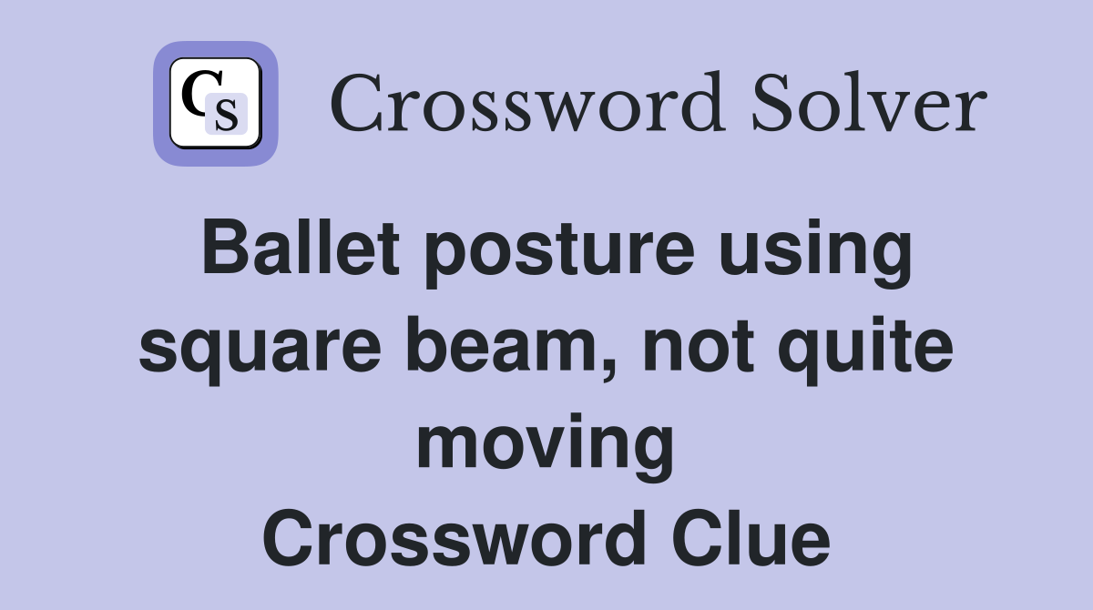 Ballet posture using square beam, not quite moving Crossword Clue