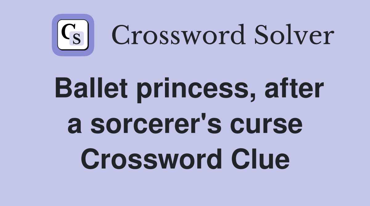 Ballet princess, after a sorcerer's curse Crossword Clue