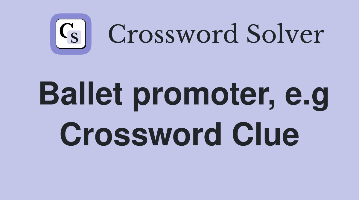 Ballet promoter, e.g Crossword Clue